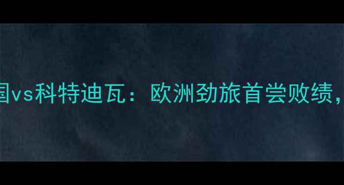 图片 女足世界杯爆冷！德国vs科特迪瓦：欧洲劲旅首尝败绩，非洲黑马如何逆袭？
