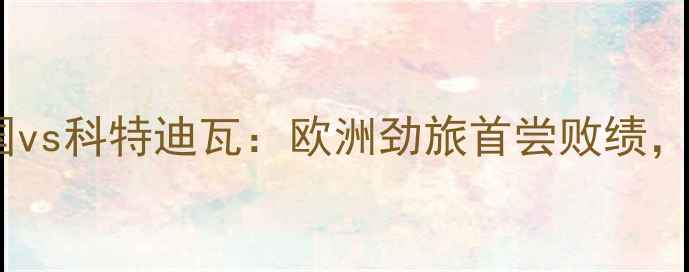 图片 女足世界杯爆冷！德国vs科特迪瓦：欧洲劲旅首尝败绩，非洲黑马如何逆袭？1