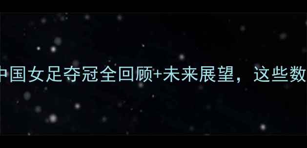 图片 女足亚洲杯高光时刻！中国女足夺冠全回顾+未来展望，这些数据你绝对想不到！🔥⚽1
