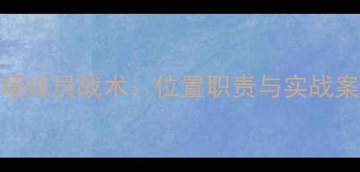 图片 女足前场球员战术：位置职责与实战案例研究