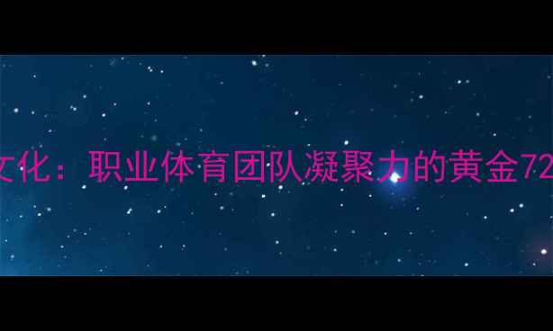 图片 女足球员赛前更衣室文化：职业体育团队凝聚力的黄金72小时（附训练动图）1