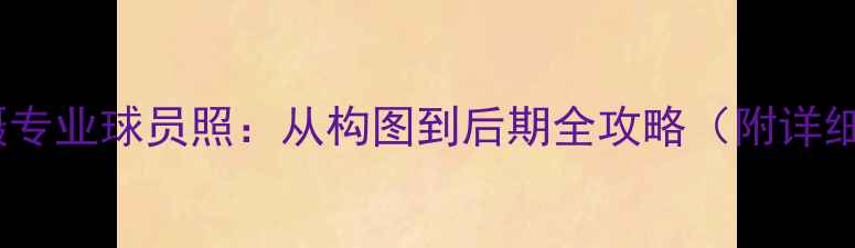 图片 如何拍摄专业球员照：从构图到后期全攻略（附详细教程）2