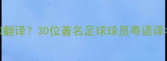 图片 如何正确发音和翻译？30位著名足球球员粤语译名对照表及文化