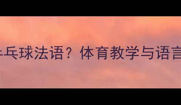 图片 如何用PPT学习乒乓球法语？体育教学与语言融合的实用指南