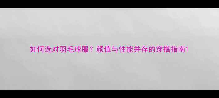 图片 如何选对羽毛球服？颜值与性能并存的穿搭指南1