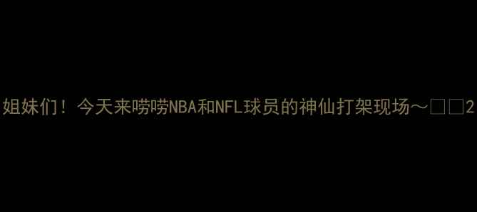 图片 姐妹们！今天来唠唠NBA和NFL球员的神仙打架现场～🏀🏈2