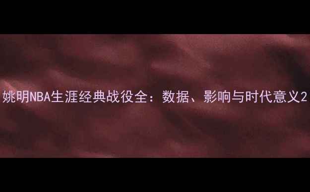 图片 姚明NBA生涯经典战役全：数据、影响与时代意义2