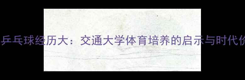 图片 姚明乒乓球经历大：交通大学体育培养的启示与时代价值2