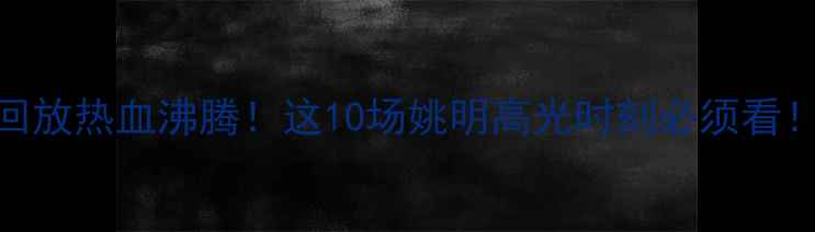 图片 姚明经典比赛回放热血沸腾！这10场姚明高光时刻必须看！附珍藏版技术