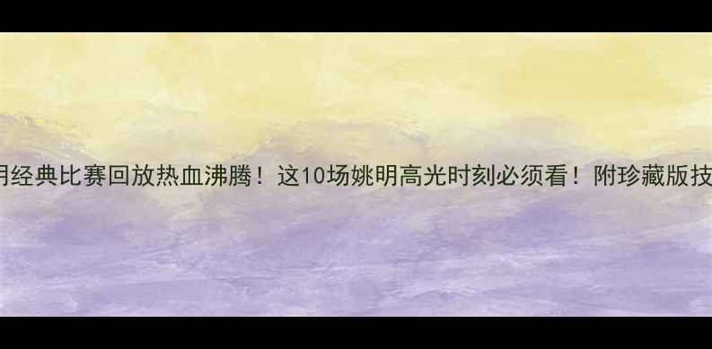 图片 姚明经典比赛回放热血沸腾！这10场姚明高光时刻必须看！附珍藏版技术1
