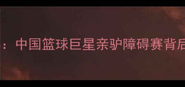 图片 姚明领衔跨界运动挑战赛：中国篮球巨星亲驴障碍赛背后的体育精神与公益倡导2