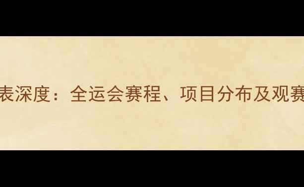 图片 孙杨全运会参赛时间表深度：全运会赛程、项目分布及观赛攻略（附最新动态）