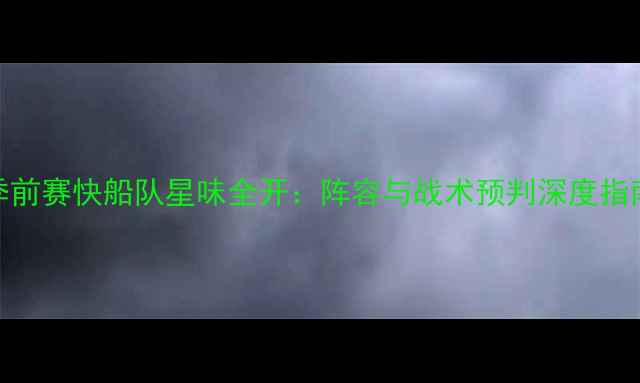 图片 季前赛快船队星味全开：阵容与战术预判深度指南