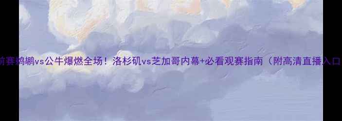 图片 季前赛鹈鹕vs公牛爆燃全场！洛杉矶vs芝加哥内幕+必看观赛指南（附高清直播入口）2