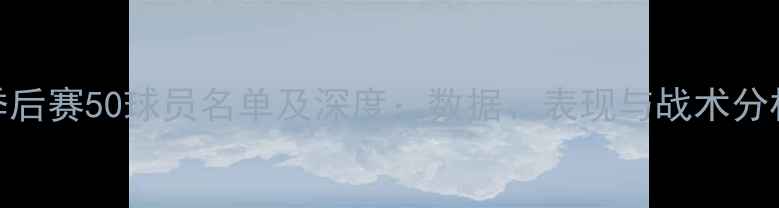 图片 季后赛50球员名单及深度：数据、表现与战术分析