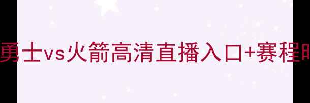 图片 季后赛巅峰对决！勇士vs火箭高清直播入口+赛程时间+球星终极PK全