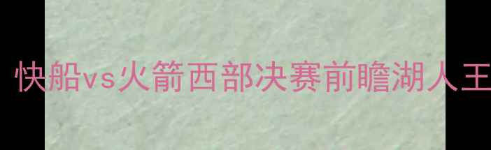 图片 季后赛巅峰对决：快船vs火箭西部决赛前瞻湖人王朝VS休斯顿铁血1