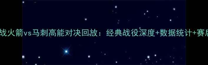 图片 季后赛焦点战火箭vs马刺高能对决回放：经典战役深度+数据统计+赛后花絮🔥💥2