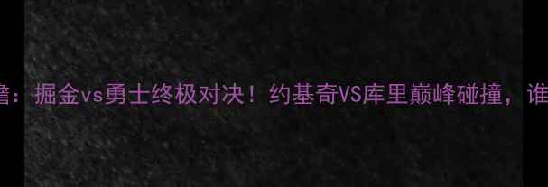 图片 季后赛西部决赛前瞻：掘金vs勇士终极对决！约基奇VS库里巅峰碰撞，谁将主宰西部王座？1