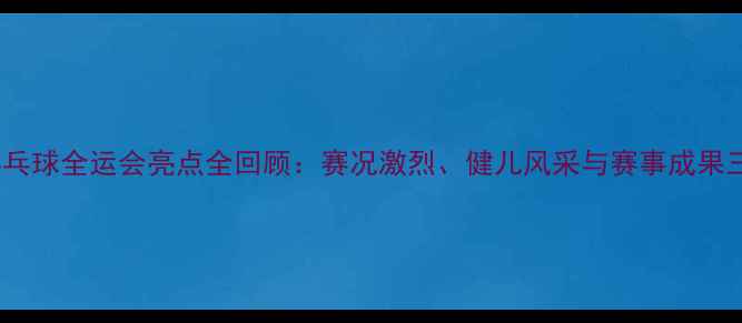 图片 宁夏乒乓球全运会亮点全回顾：赛况激烈、健儿风采与赛事成果三方面1