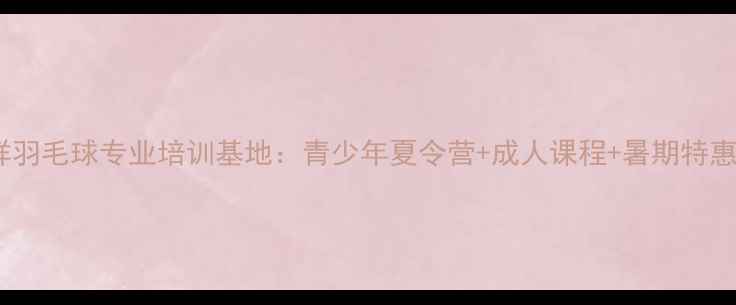 图片 宁波咸祥羽毛球专业培训基地：青少年夏令营+成人课程+暑期特惠全攻略1