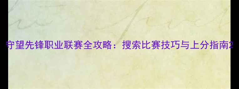 图片 守望先锋职业联赛全攻略：搜索比赛技巧与上分指南2