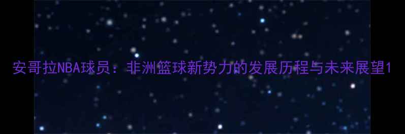 图片 安哥拉NBA球员：非洲篮球新势力的发展历程与未来展望1