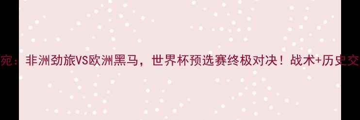 图片 安哥拉VS立陶宛：非洲劲旅VS欧洲黑马，世界杯预选赛终极对决！战术+历史交锋+胜负预测1