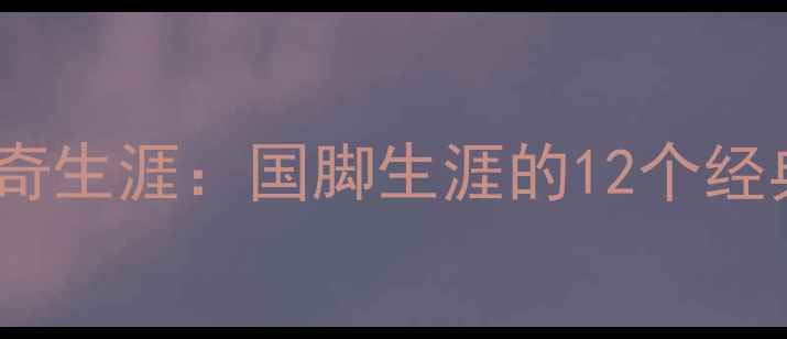图片 安家杰球员时代传奇生涯：国脚生涯的12个经典瞬间与背后故事1