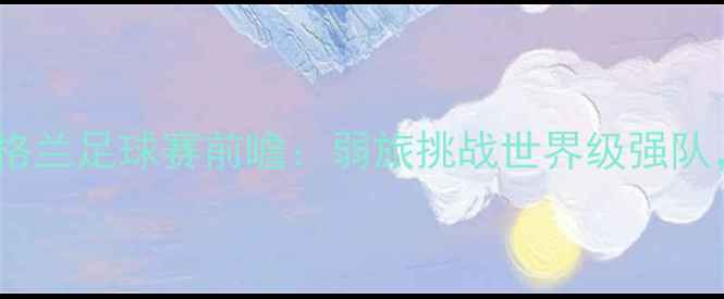 图片 安道尔vs英格兰足球赛前瞻：弱旅挑战世界级强队，三大看点1