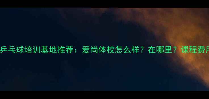 图片 宝坻乒乓球培训基地推荐：爱尚体校怎么样？在哪里？课程费用全2