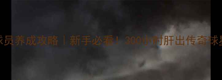 图片 实况保姆级球员养成攻略｜新手必看！300小时肝出传奇球星的进阶指南