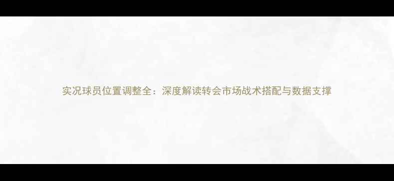 图片 实况球员位置调整全：深度解读转会市场战术搭配与数据支撑