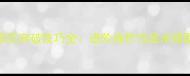 图片 实况球员突破技巧全：进阶操作与战术搭配指南