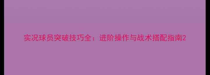图片 实况球员突破技巧全：进阶操作与战术搭配指南2