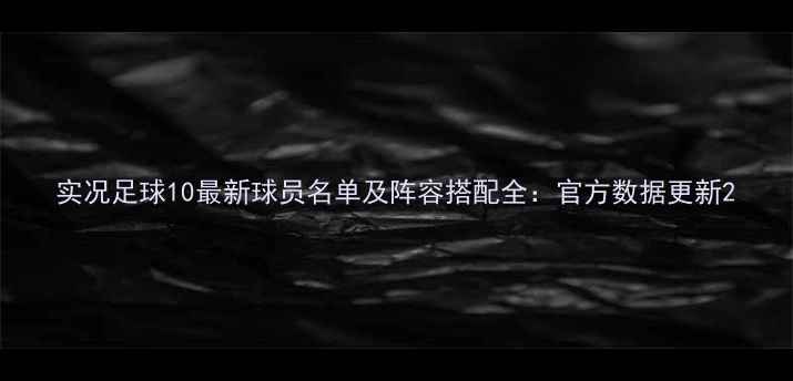 图片 实况足球10最新球员名单及阵容搭配全：官方数据更新2