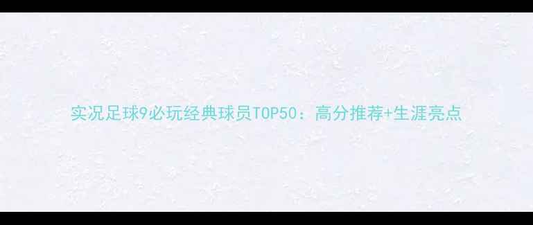 图片 实况足球9必玩经典球员TOP50：高分推荐+生涯亮点