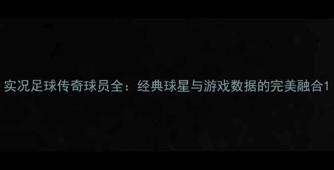 图片 实况足球传奇球员全：经典球星与游戏数据的完美融合1