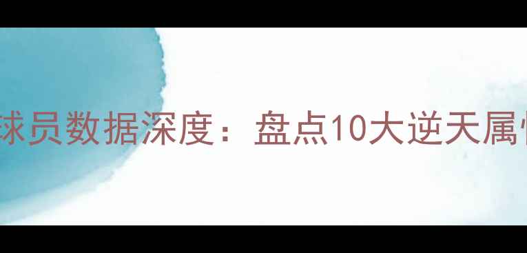 图片 实况足球传奇球员数据深度：盘点10大逆天属性与实战表现1