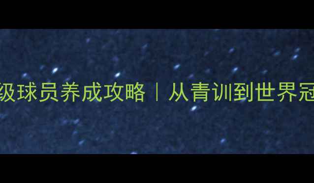 图片 实况足球保姆级球员养成攻略｜从青训到世界冠军的进阶之路