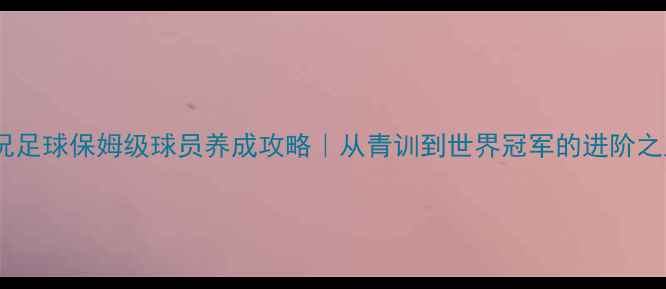 图片 实况足球保姆级球员养成攻略｜从青训到世界冠军的进阶之路1