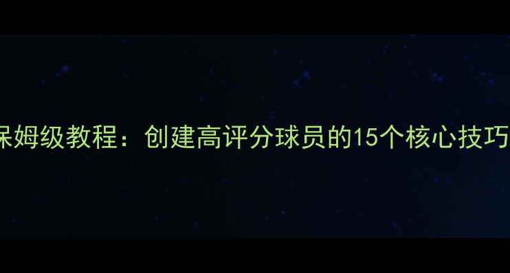 图片 实况足球最新版保姆级教程：创建高评分球员的15个核心技巧与属性分配指南1