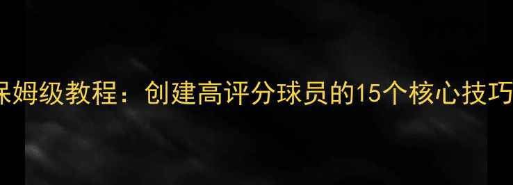 图片 实况足球最新版保姆级教程：创建高评分球员的15个核心技巧与属性分配指南2