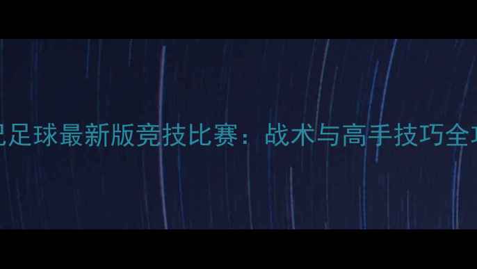 图片 实况足球最新版竞技比赛：战术与高手技巧全攻略