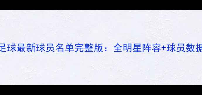图片 实况足球最新球员名单完整版：全明星阵容+球员数据深度