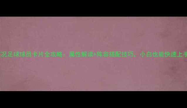 图片 实况足球球员卡片全攻略：属性解读+阵容搭配技巧，小白也能快速上手1