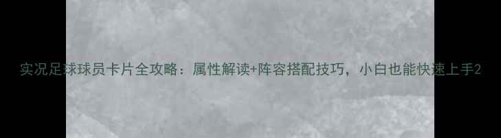 图片 实况足球球员卡片全攻略：属性解读+阵容搭配技巧，小白也能快速上手2