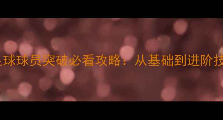 图片 实况足球球员突破必看攻略：从基础到进阶技巧全1