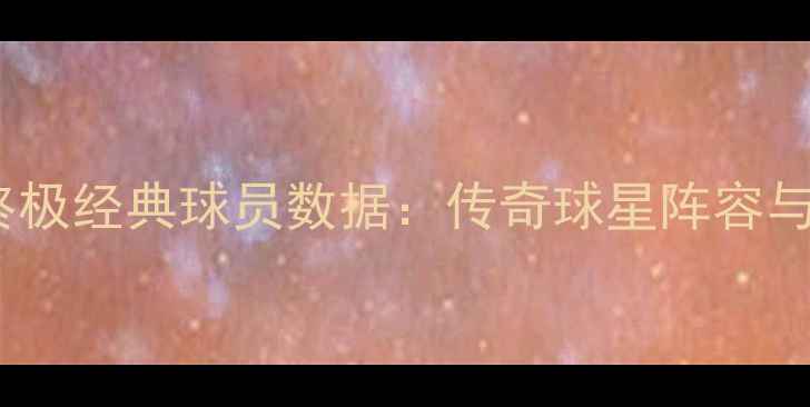 图片 实况足球终极经典球员数据：传奇球星阵容与战术指南1