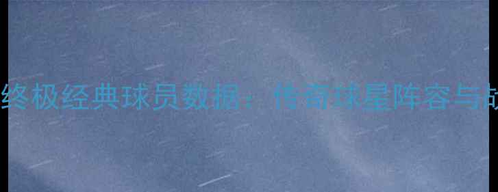 图片 实况足球终极经典球员数据：传奇球星阵容与战术指南2